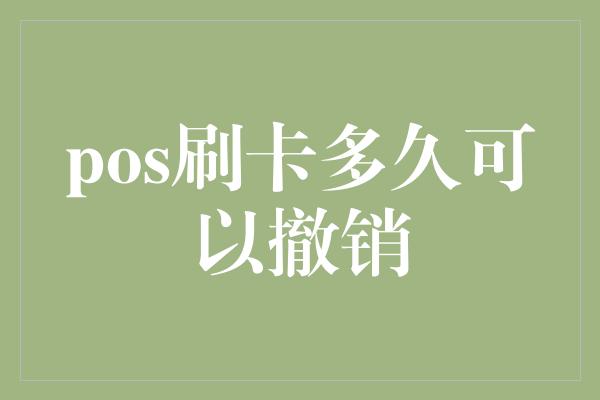 pos刷卡多久可以撤销