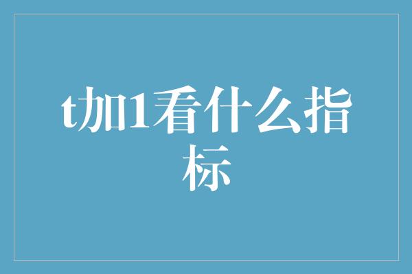 t加1看什么指标