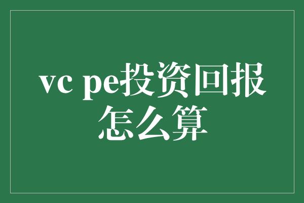 vc pe投资回报怎么算